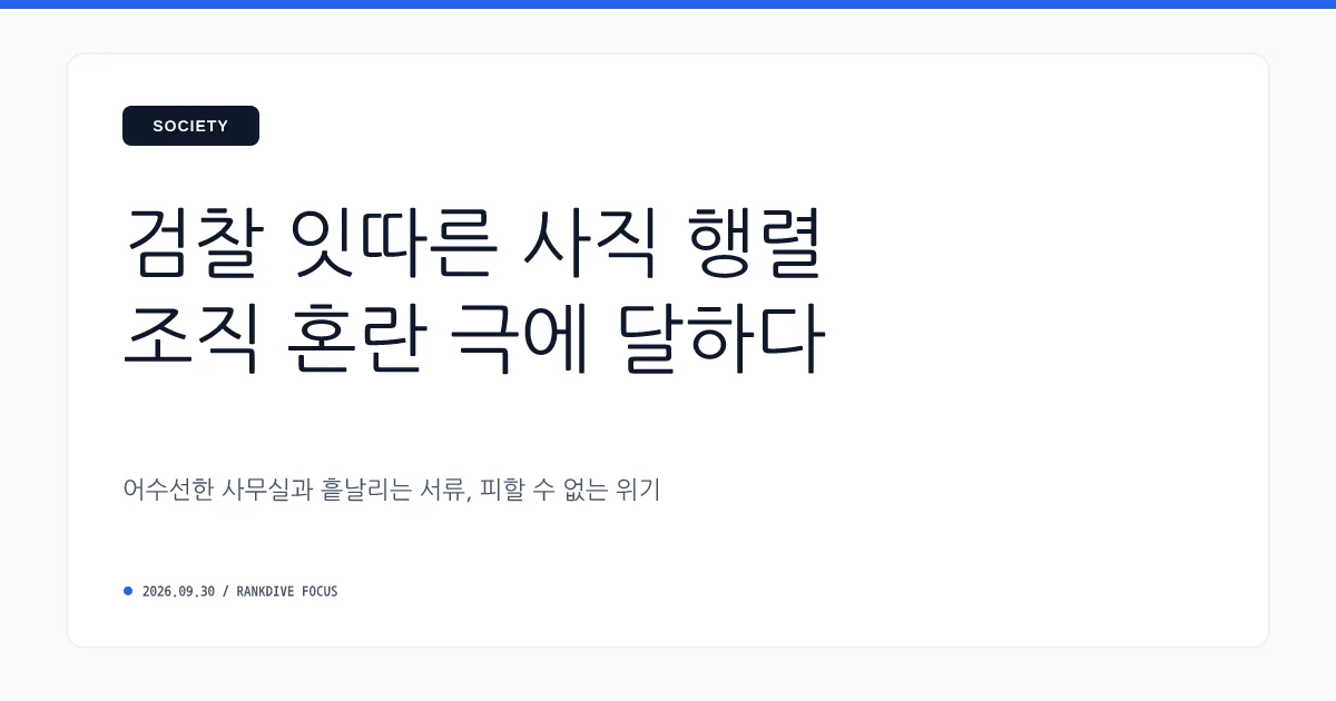 검찰청 폐지 앞두고 중간 간부들 줄사표 및 조직 혼란 가중