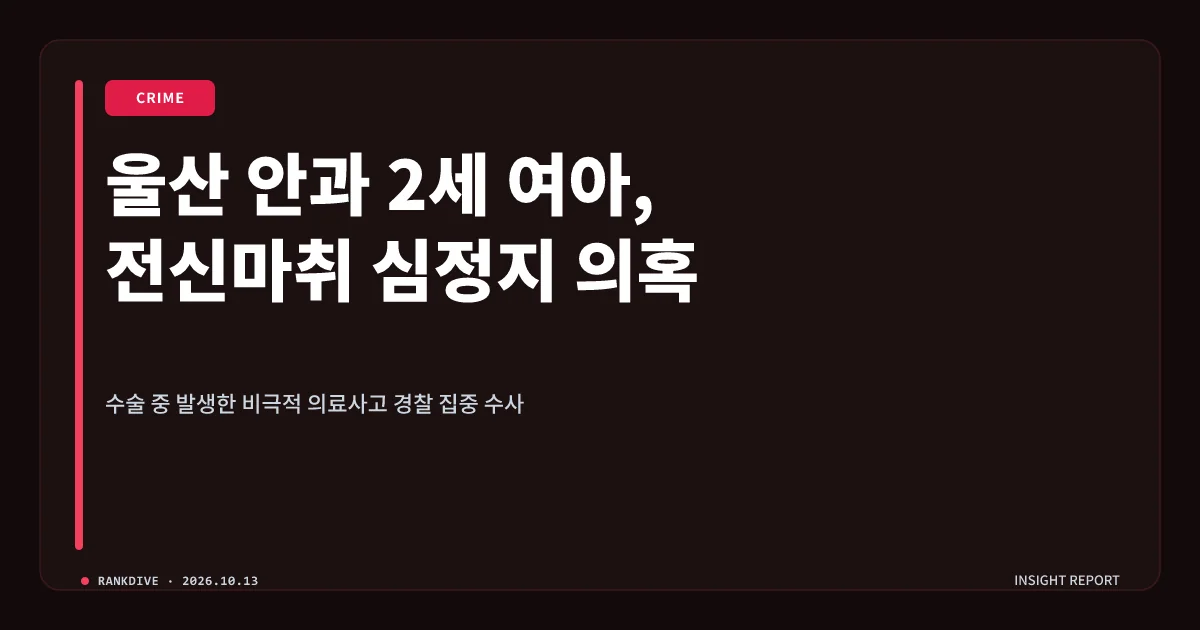 울산 안과 수술 중 2세 여아 전신마취 심정지 사고 발생… 경찰 수사 착수