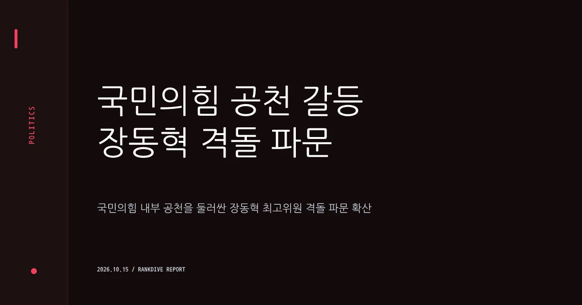 국민의힘 내부 공천 갈등 및 장동혁 최고위원 격돌 파문